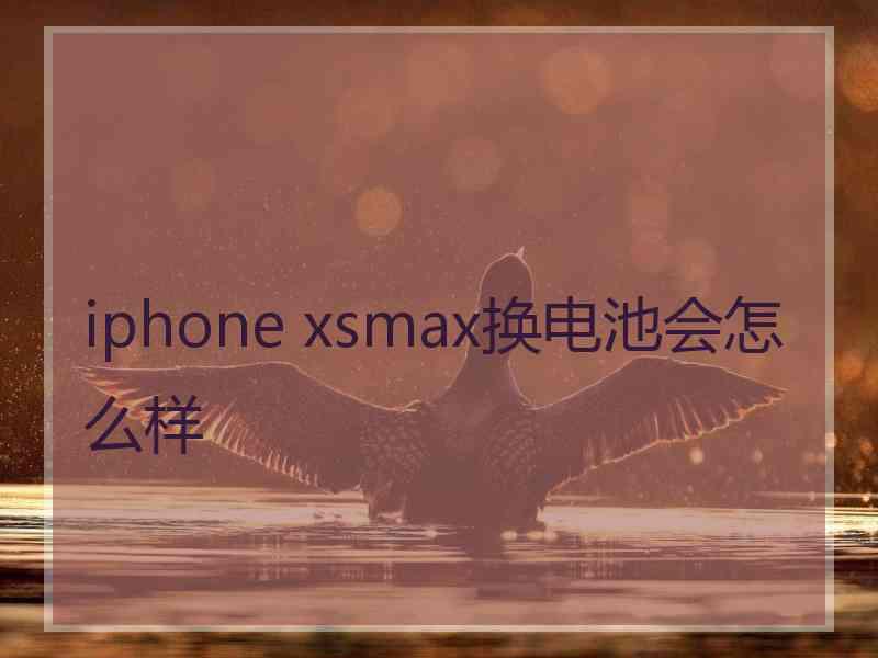 iphone xsmax换电池会怎么样