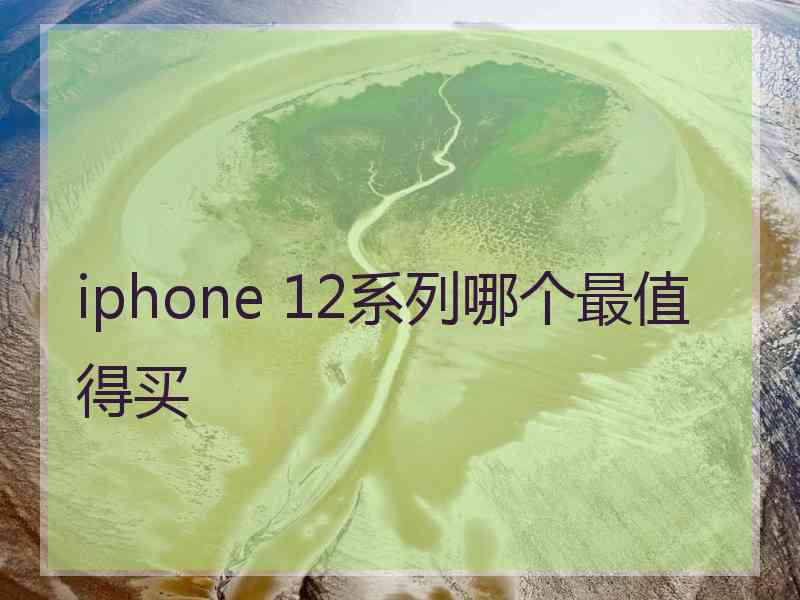 iphone 12系列哪个最值得买