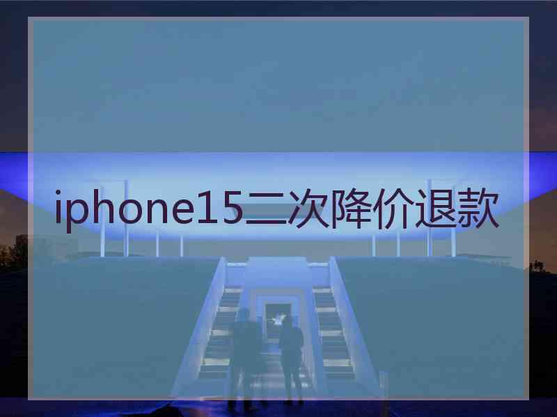 iphone15二次降价退款