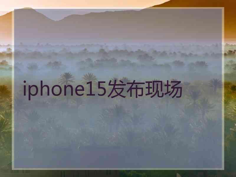 iphone15发布现场