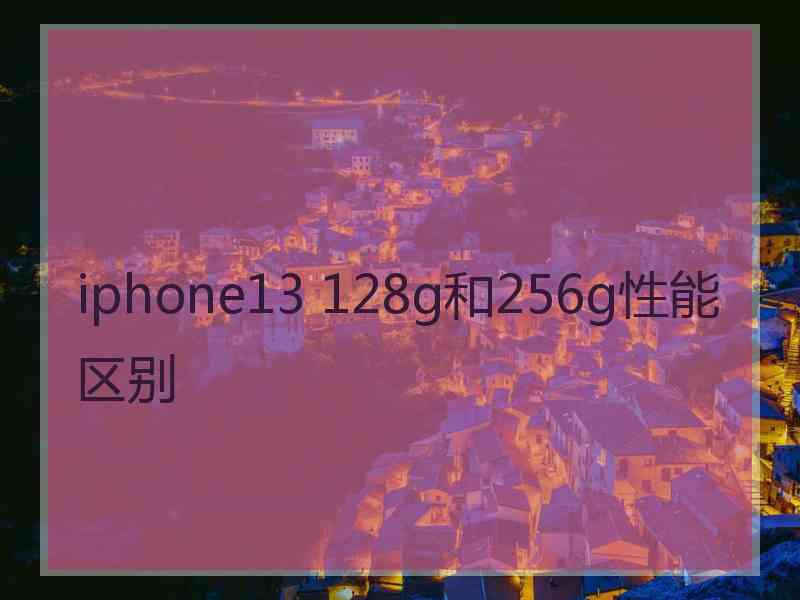 iphone13 128g和256g性能区别