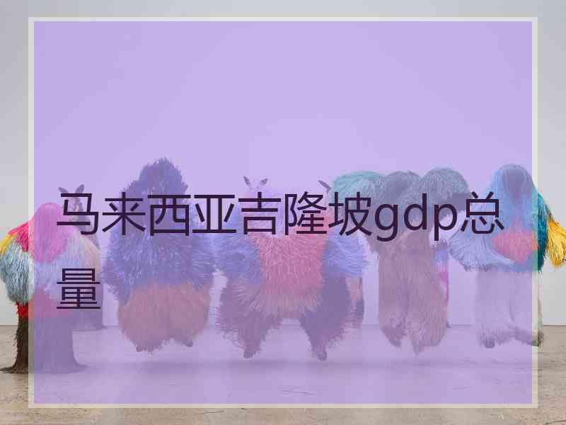 马来西亚吉隆坡gdp总量