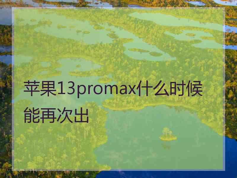 苹果13promax什么时候能再次出