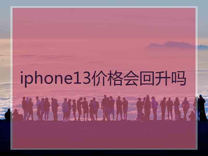 iphone13价格会回升吗