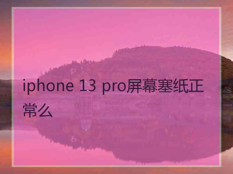 iphone 13 pro屏幕塞纸正常么