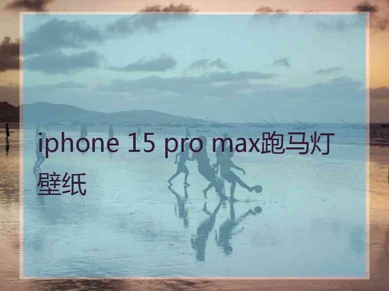 iphone 15 pro max跑马灯壁纸