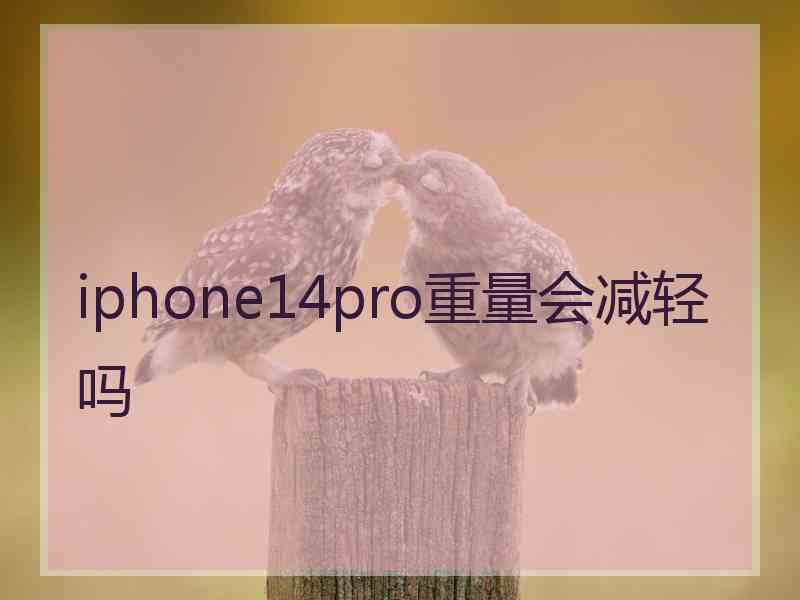 iphone14pro重量会减轻吗