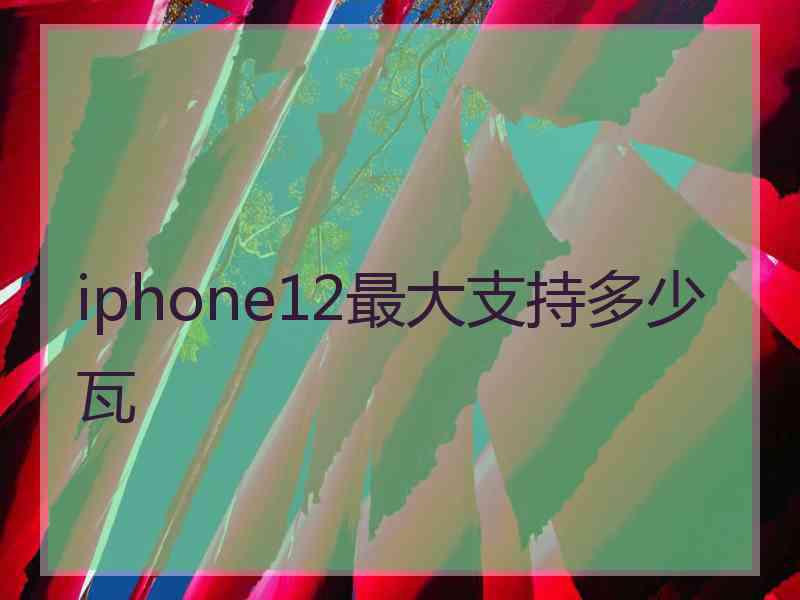 iphone12最大支持多少瓦