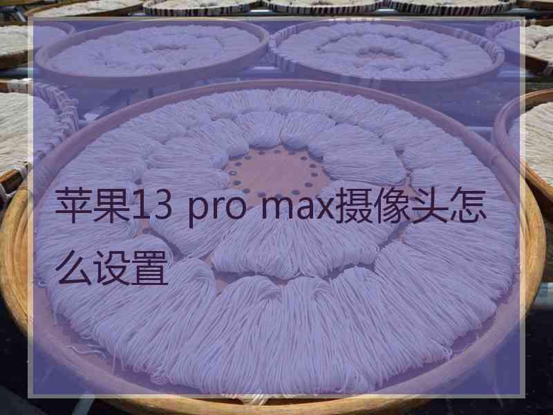 苹果13 pro max摄像头怎么设置