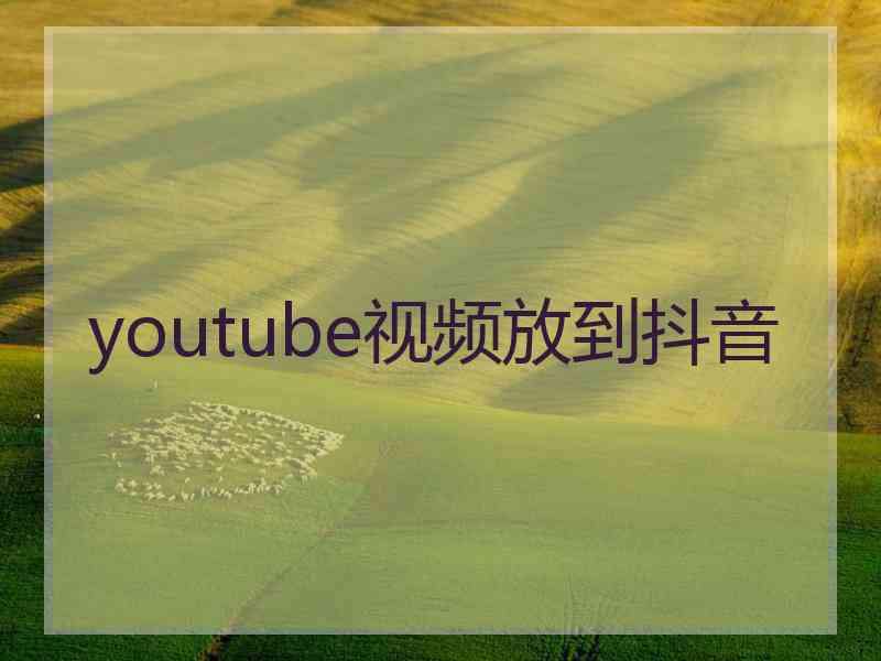 youtube视频放到抖音