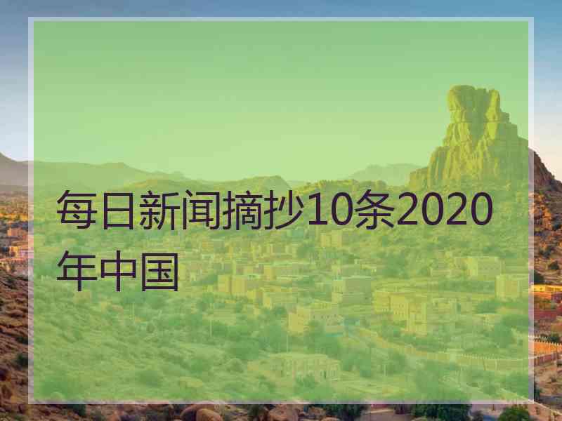 每日新闻摘抄10条2020年中国