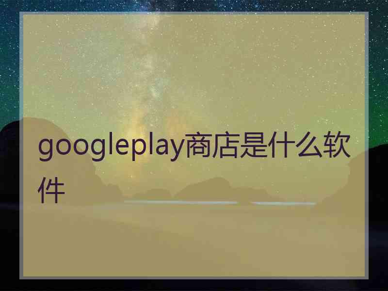 googleplay商店是什么软件