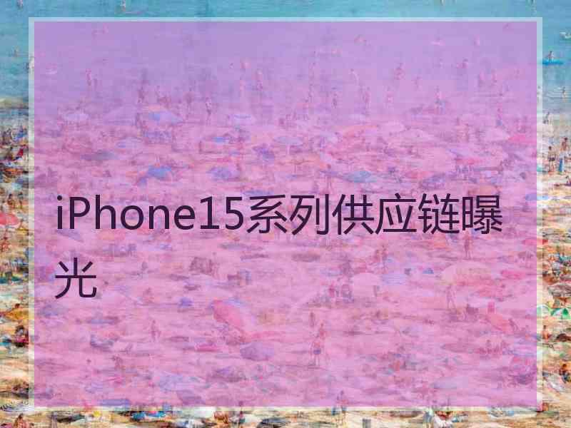 iPhone15系列供应链曝光