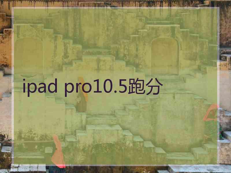 ipad pro10.5跑分