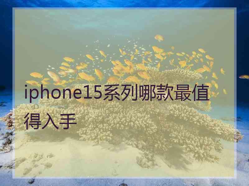 iphone15系列哪款最值得入手