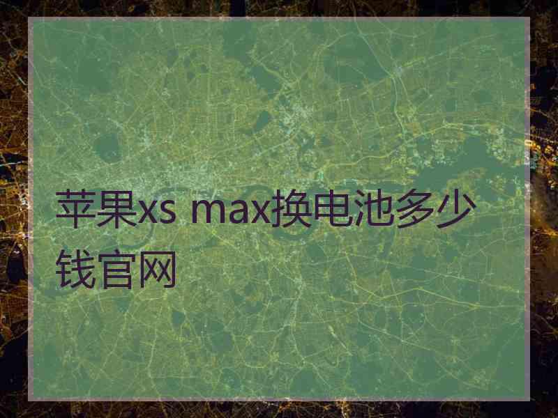 苹果xs max换电池多少钱官网