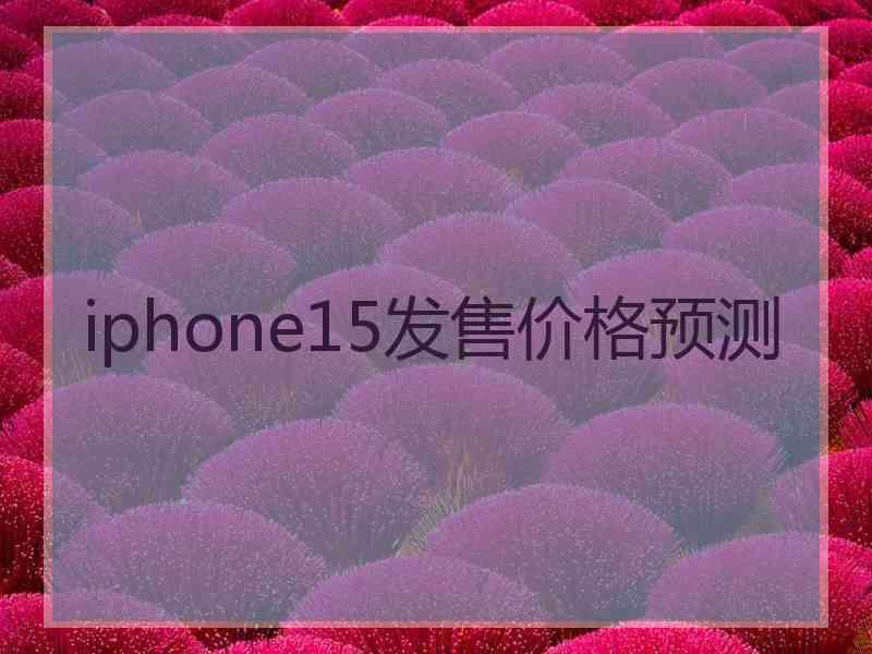 iphone15发售价格预测