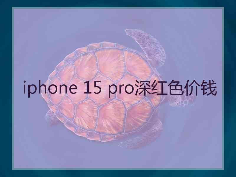 iphone 15 pro深红色价钱