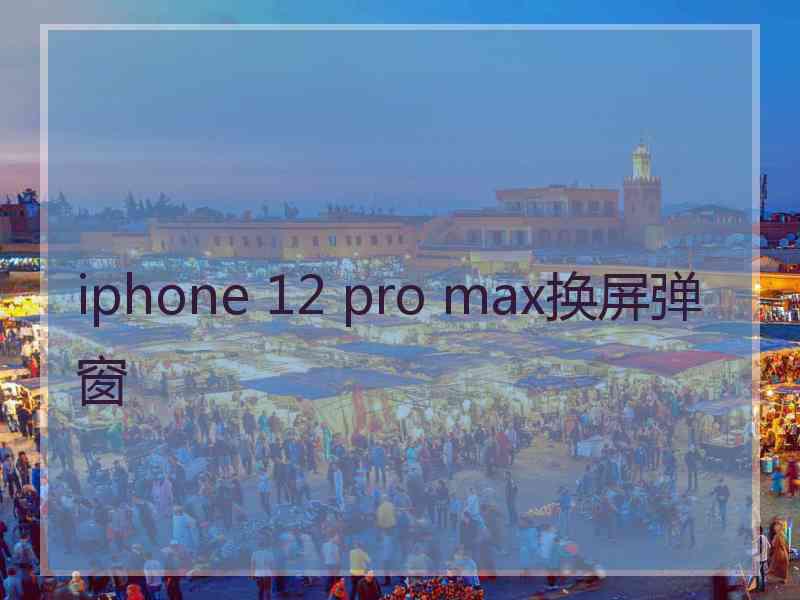 iphone 12 pro max换屏弹窗