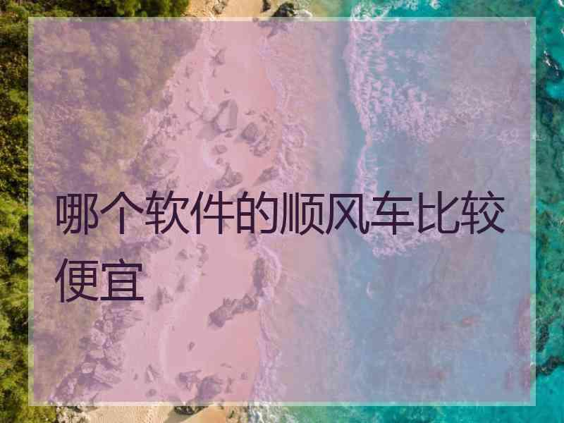 哪个软件的顺风车比较便宜