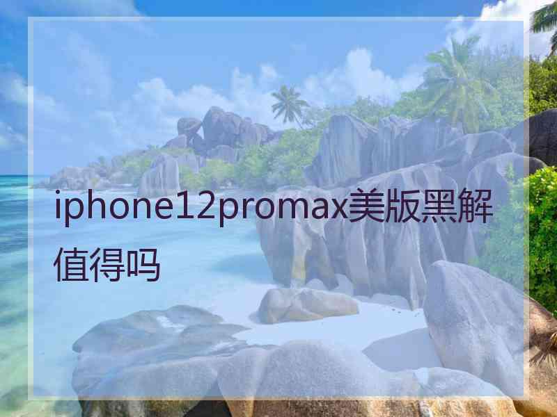 iphone12promax美版黑解值得吗