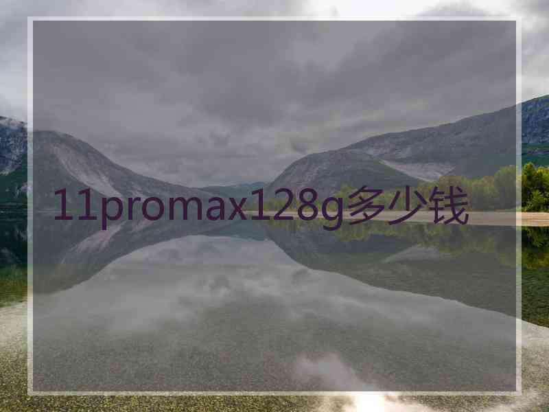 11promax128g多少钱