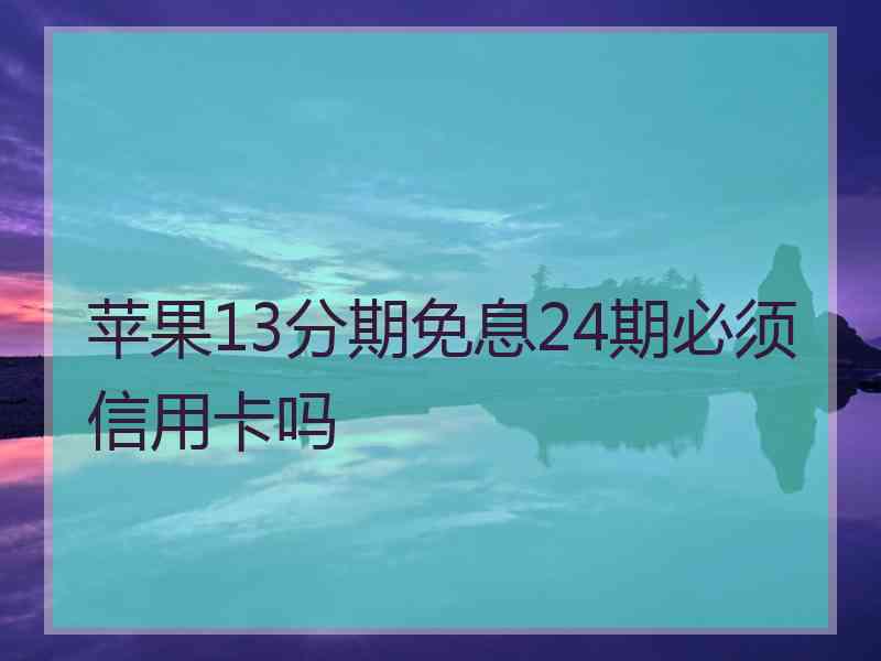 苹果13分期免息24期必须信用卡吗