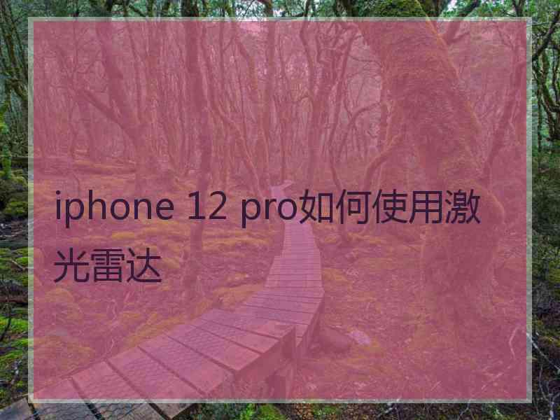 iphone 12 pro如何使用激光雷达