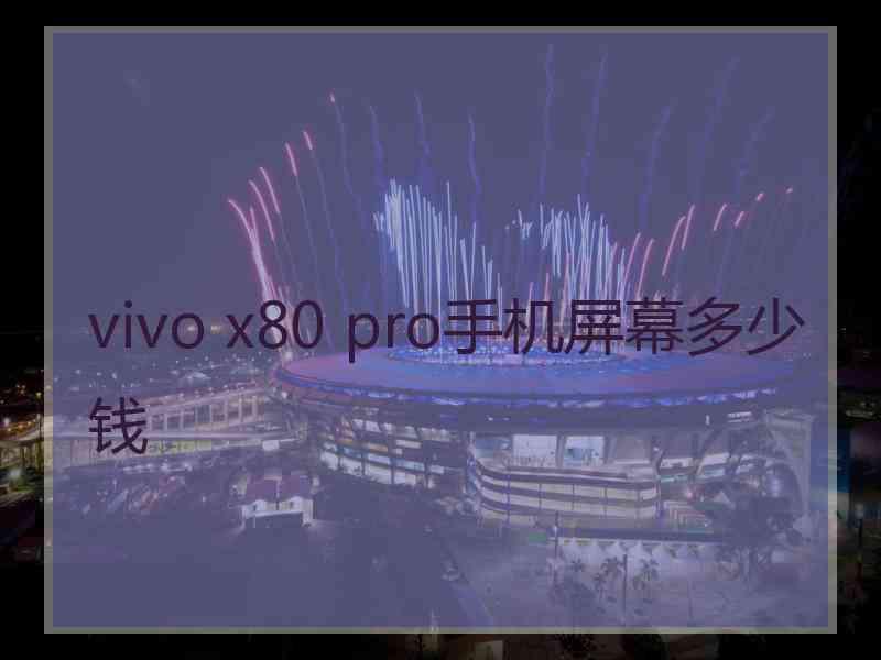 vivo x80 pro手机屏幕多少钱