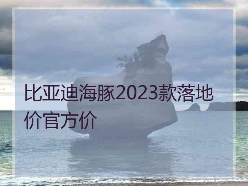 比亚迪海豚2023款落地价官方价