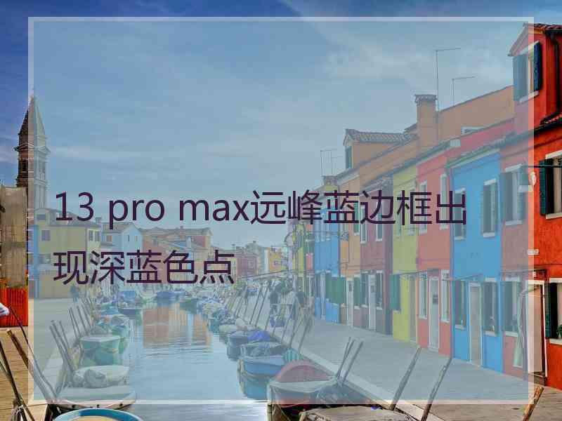 13 pro max远峰蓝边框出现深蓝色点