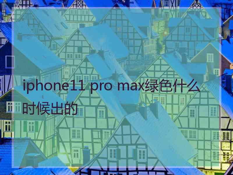 iphone11 pro max绿色什么时候出的