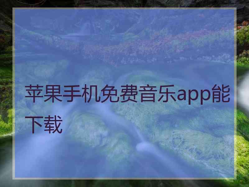 苹果手机免费音乐app能下载