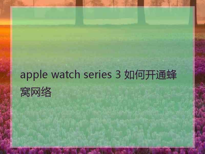 apple watch series 3 如何开通蜂窝网络