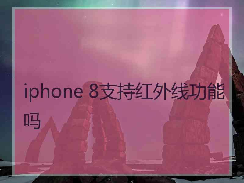 iphone 8支持红外线功能吗