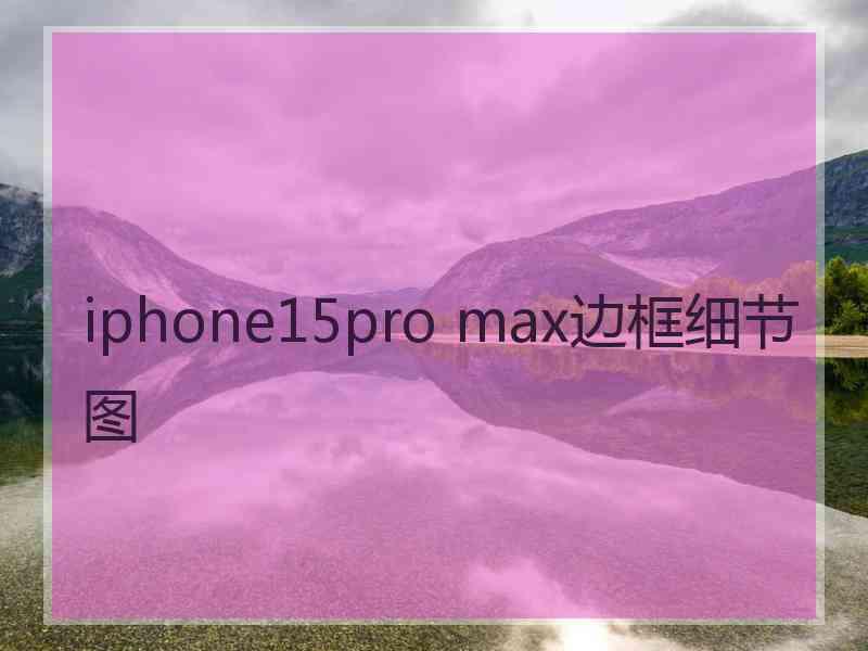 iphone15pro max边框细节图