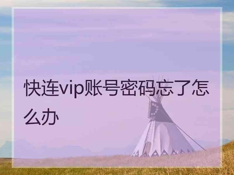 快连vip账号密码忘了怎么办