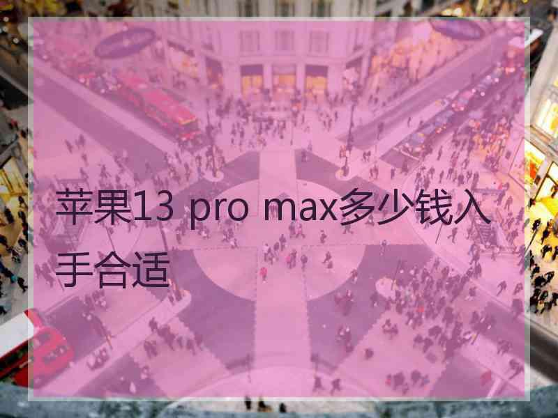 苹果13 pro max多少钱入手合适