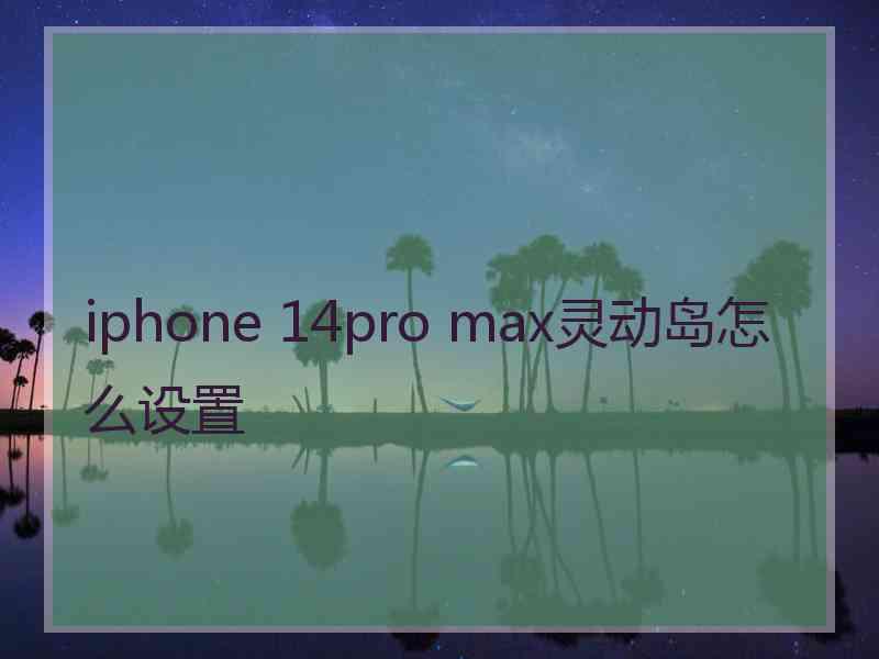 iphone 14pro max灵动岛怎么设置