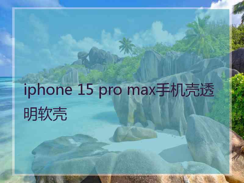 iphone 15 pro max手机壳透明软壳