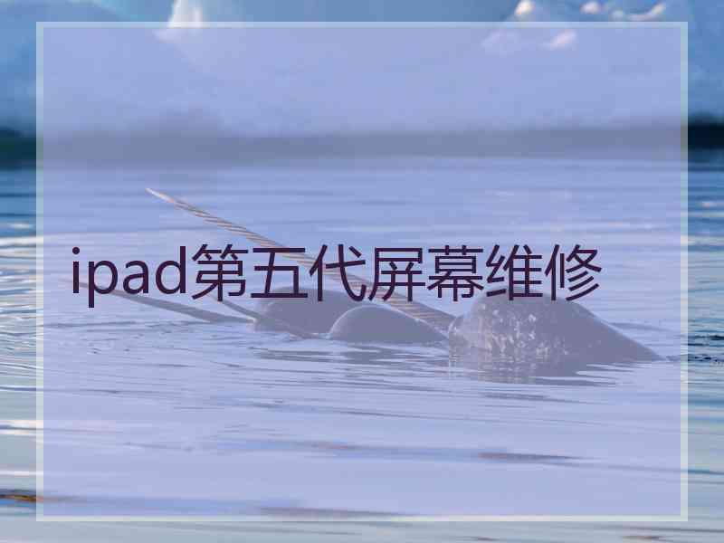 ipad第五代屏幕维修