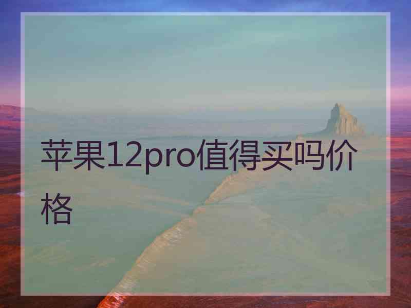 苹果12pro值得买吗价格