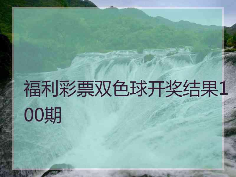 福利彩票双色球开奖结果100期