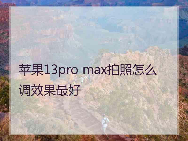 苹果13pro max拍照怎么调效果最好