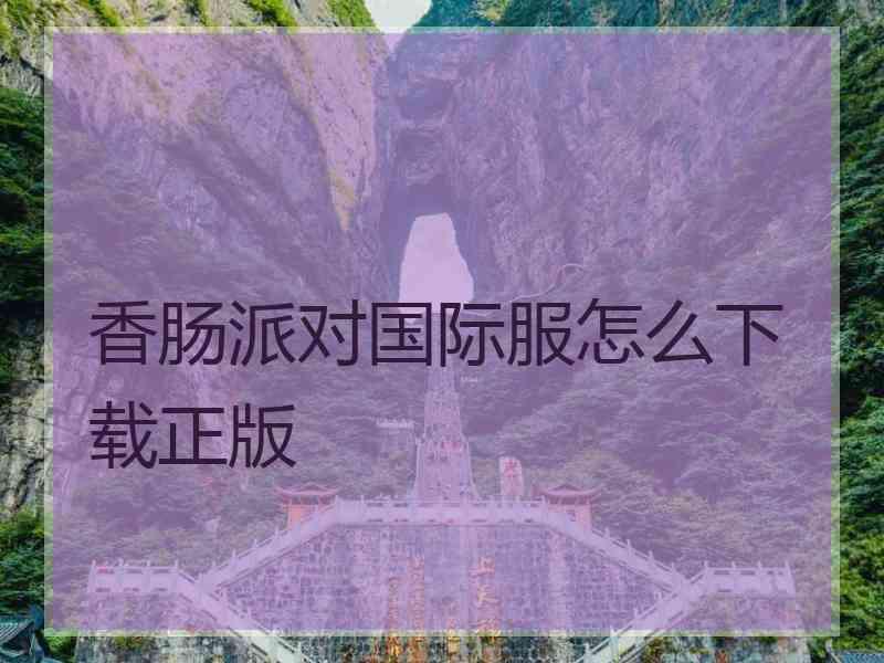 香肠派对国际服怎么下载正版