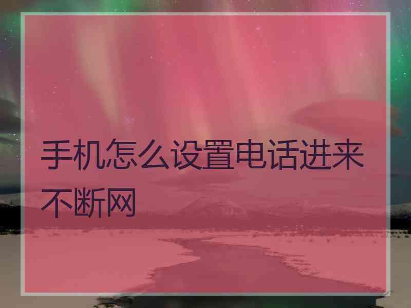 手机怎么设置电话进来不断网