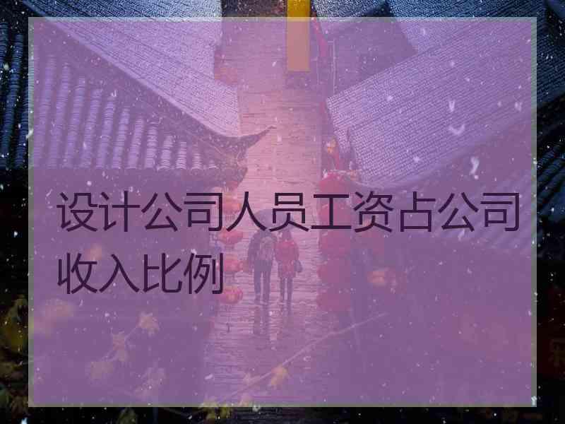 设计公司人员工资占公司收入比例