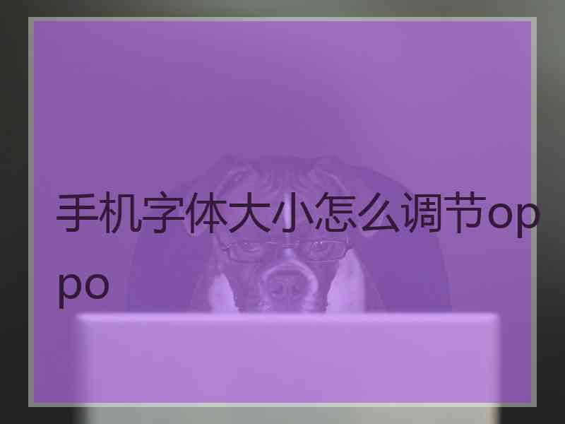 手机字体大小怎么调节oppo