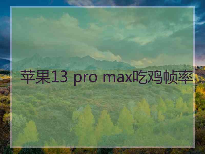 苹果13 pro max吃鸡帧率