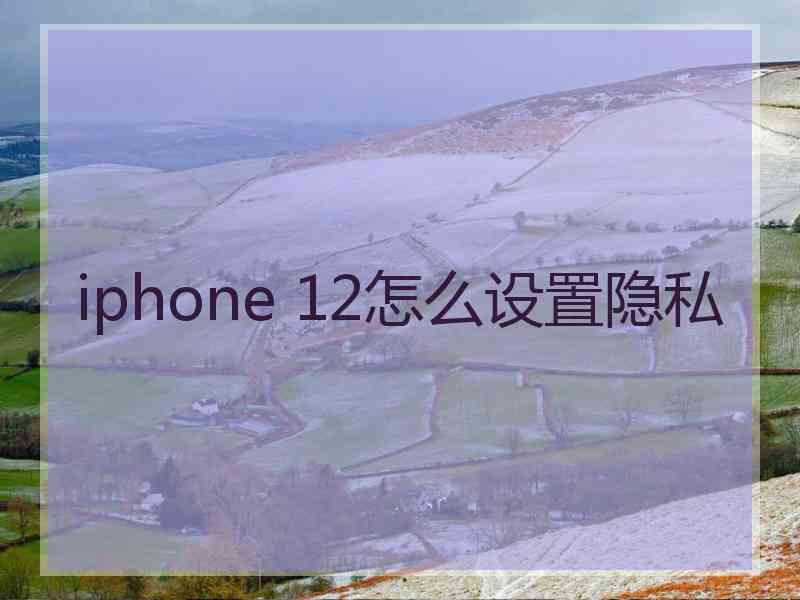 iphone 12怎么设置隐私